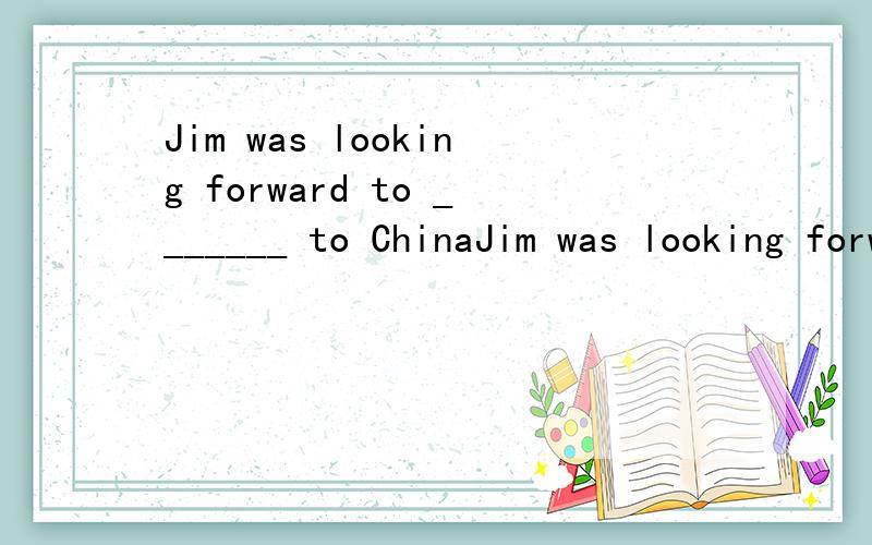 Jim was looking forward to _______ to ChinaJim was looking forward to _______ to China.A.visit B.visits C.visiting D.visited是不是选C？为什么呢？