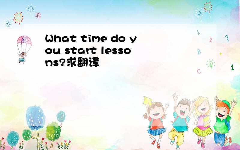 What time do you start lessons?求翻译