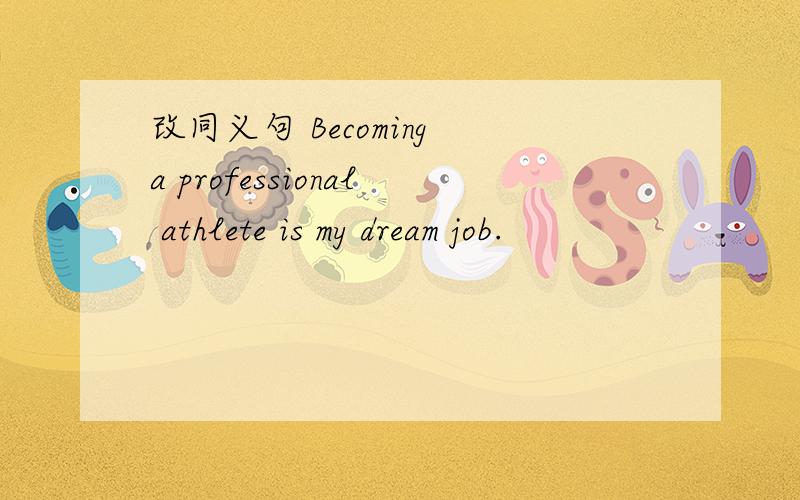 改同义句 Becoming a professional athlete is my dream job.