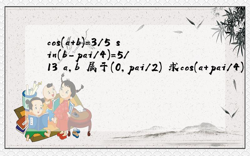 cos(a+b)=3/5 sin(b-pai/4)=5/13 a,b 属于(0,pai/2) 求cos(a+pai/4)