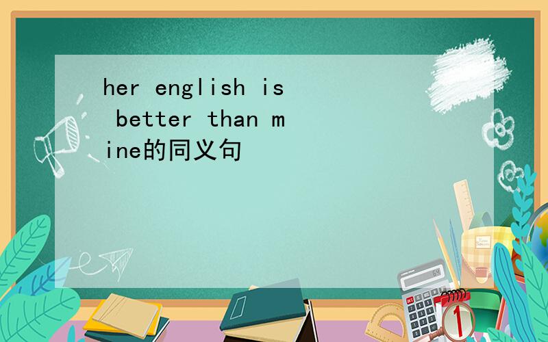 her english is better than mine的同义句