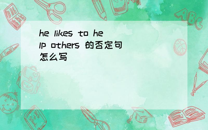 he likes to help others 的否定句怎么写