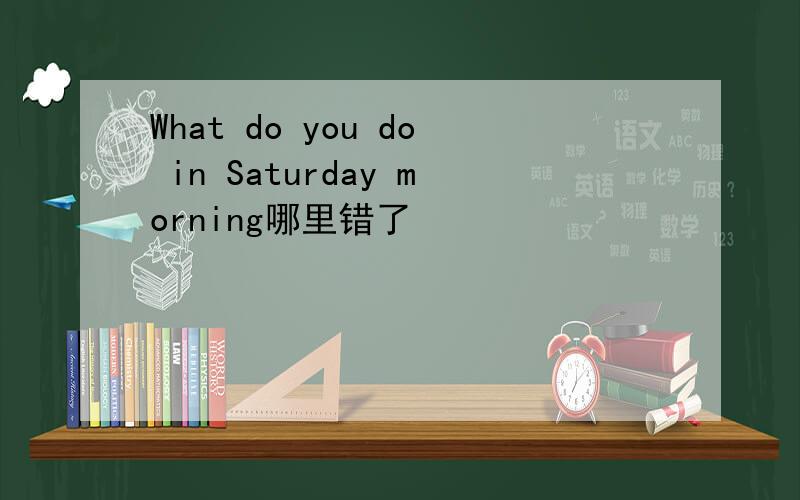 What do you do in Saturday morning哪里错了