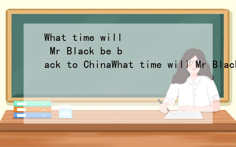 What time will Mr Black be back to ChinaWhat time will Mr Black be back to China 一 Sorry .I don't know ＿ .A.when did he go abroad B.how long he will styay abroad.C.how soon will he be back.