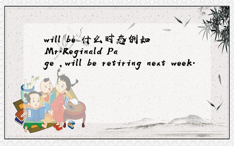 will be 什么时态例如Mr.Reginald Page ,will be retiring next week.