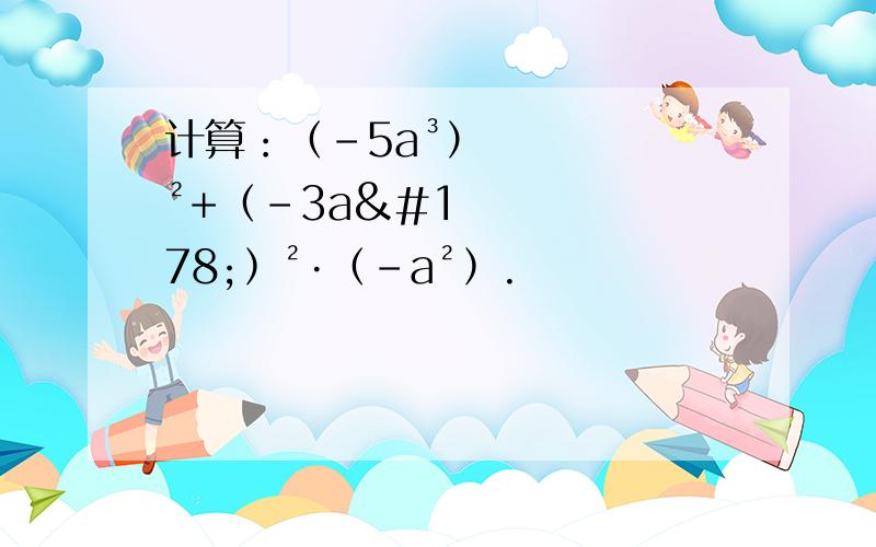 计算：（-5a³）²+﹙-3a²﹚²·﹙-a²﹚.