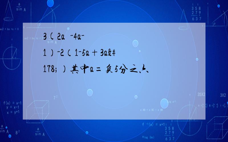 3(2a²-4a-1）-2（1-5a+3a²）其中a=负5分之六