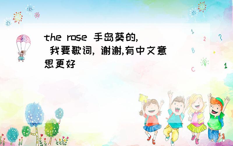 the rose 手岛葵的, 我要歌词, 谢谢,有中文意思更好