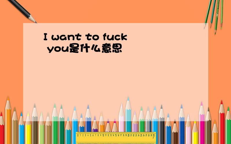 I want to fuck you是什么意思