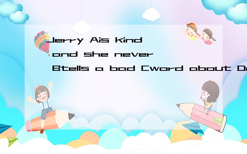 Jerry Ais kind and she never Btells a bad Cword about Danyone.改错,并改正