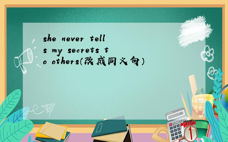 she never tells my secrets to others（改成同义句）
