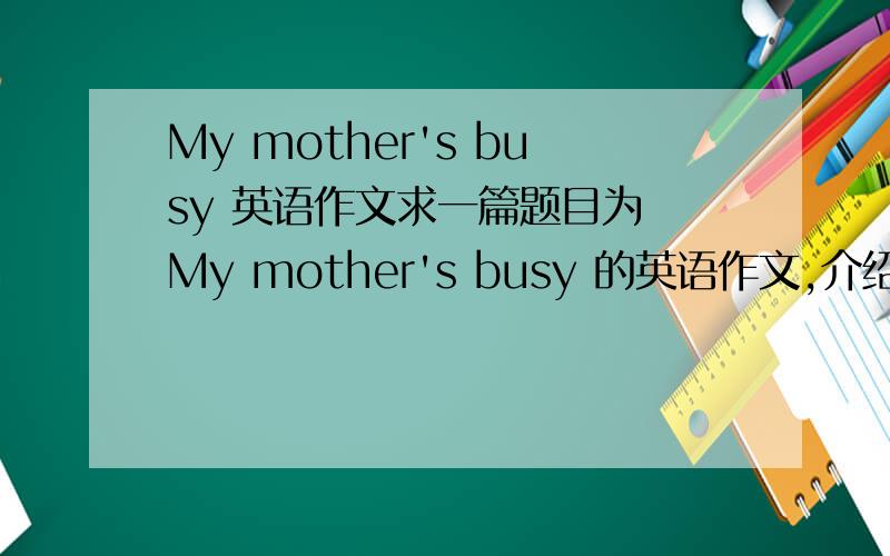 My mother's busy 英语作文求一篇题目为 My mother's busy 的英语作文,介绍一下妈妈上周六做的事,60词左右,开头为 Mrs Green is my mother.Last Saturday 周一要交的作业
