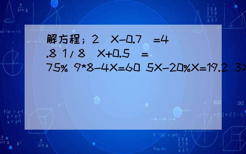 解方程；2(X-0.7)=4.8 1/8(X+0.5)=75% 9*8-4X=60 5X-20%X=19.2 3X-0.8*75%=2.1