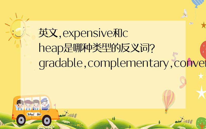 英文,expensive和cheap是哪种类型的反义词?gradable,complementary,converse,incompatible