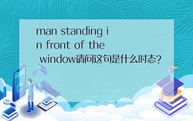 man standing in front of the window请问这句是什么时态?