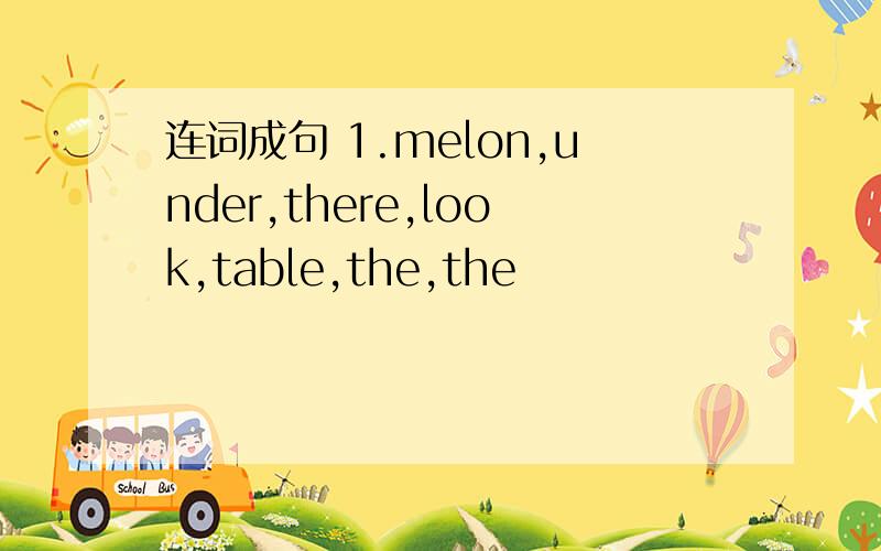连词成句 1.melon,under,there,look,table,the,the