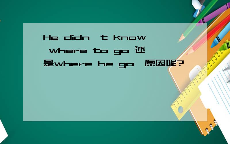 He didn't know where to go 还是where he go,原因呢?