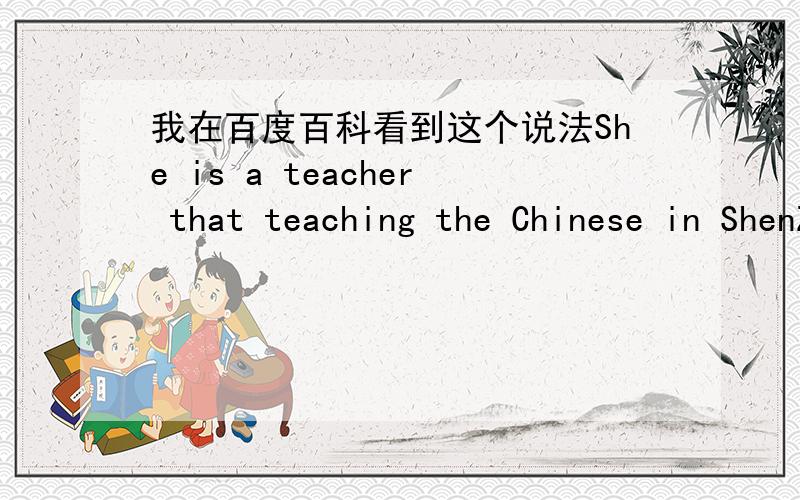 我在百度百科看到这个说法She is a teacher that teaching the Chinese in ShenZhen Universty.that teaching the Chinese in ShenZhen Universty是表补从句.我觉得是定语从句噢.到底是什么从句,为什么?怎么不是定语从句