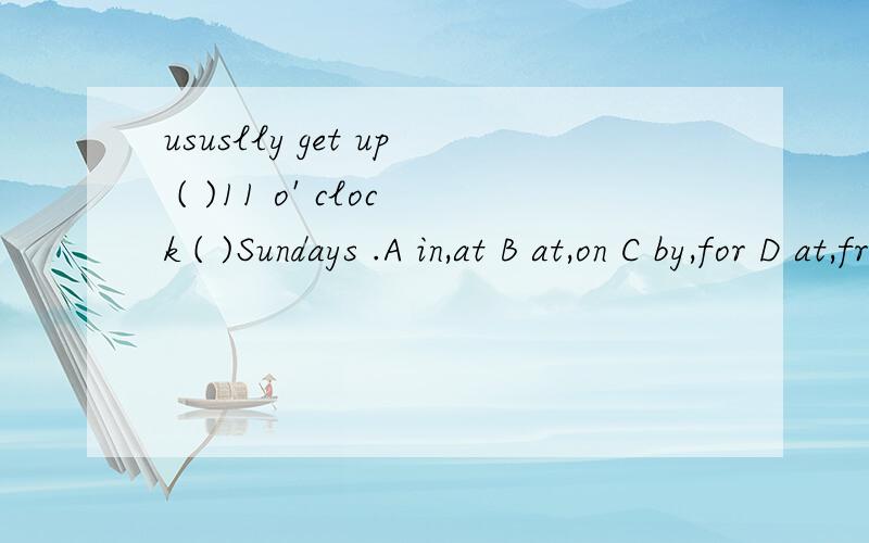 ususlly get up ( )11 o' clock ( )Sundays .A in,at B at,on C by,for D at,from