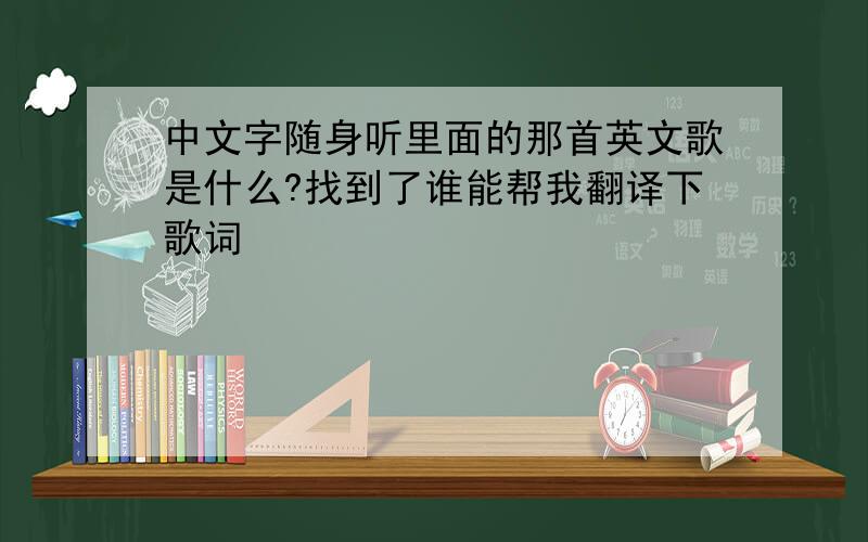 中文字随身听里面的那首英文歌是什么?找到了谁能帮我翻译下歌词