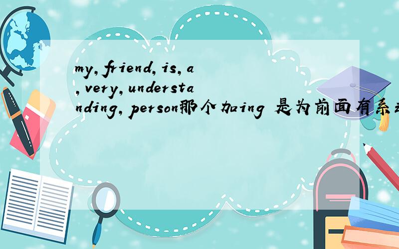 my,friend,is,a,very,understanding,person那个加ing 是为前面有系动词吗!