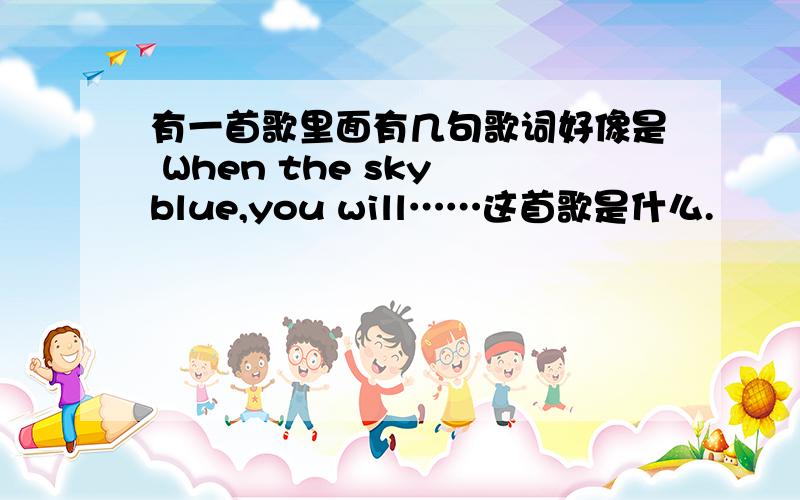 有一首歌里面有几句歌词好像是 When the sky blue,you will……这首歌是什么.