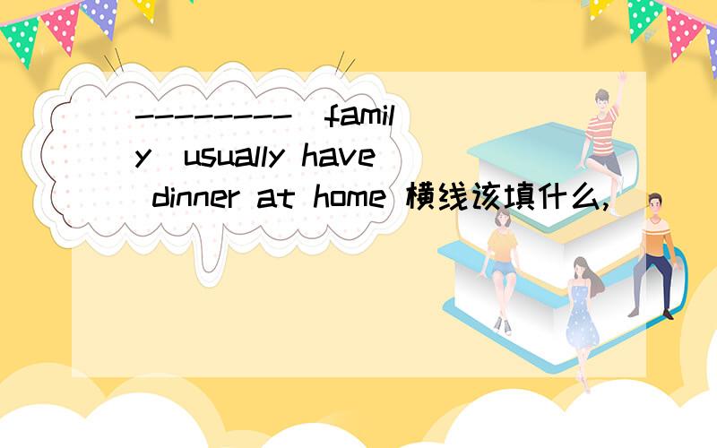 --------（family）usually have dinner at home 横线该填什么,