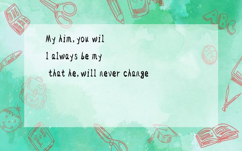 My him,you will always be my that he,will never change