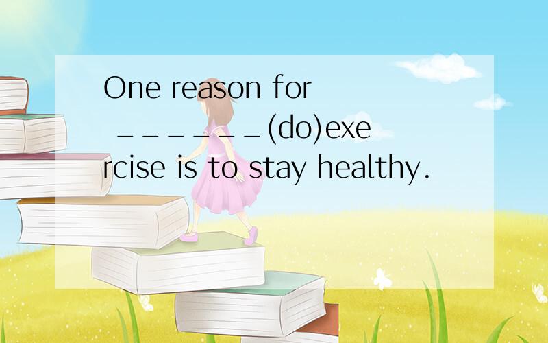 One reason for ______(do)exercise is to stay healthy.