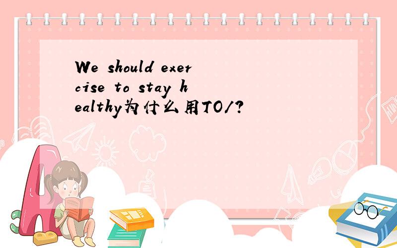 We should exercise to stay healthy为什么用TO/?