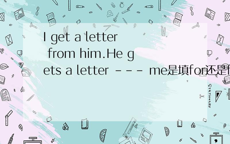 I get a letter from him.He gets a letter --- me是填for还是from
