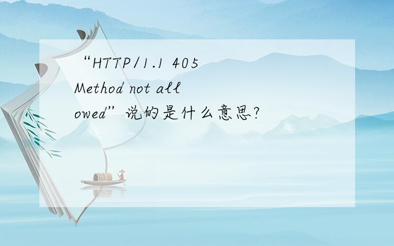 “HTTP/1.1 405 Method not allowed”说的是什么意思?