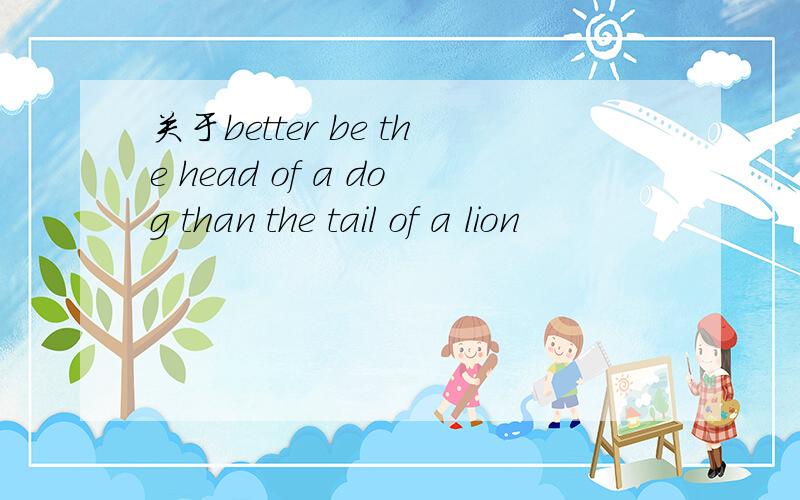 关于better be the head of a dog than the tail of a lion