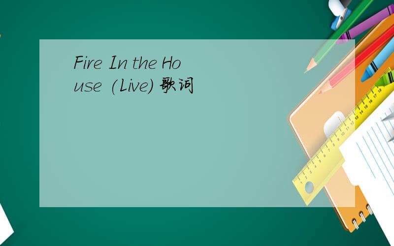 Fire In the House (Live) 歌词