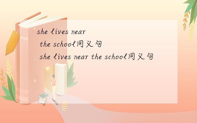 she lives near the school同义句 she lives near the school同义句