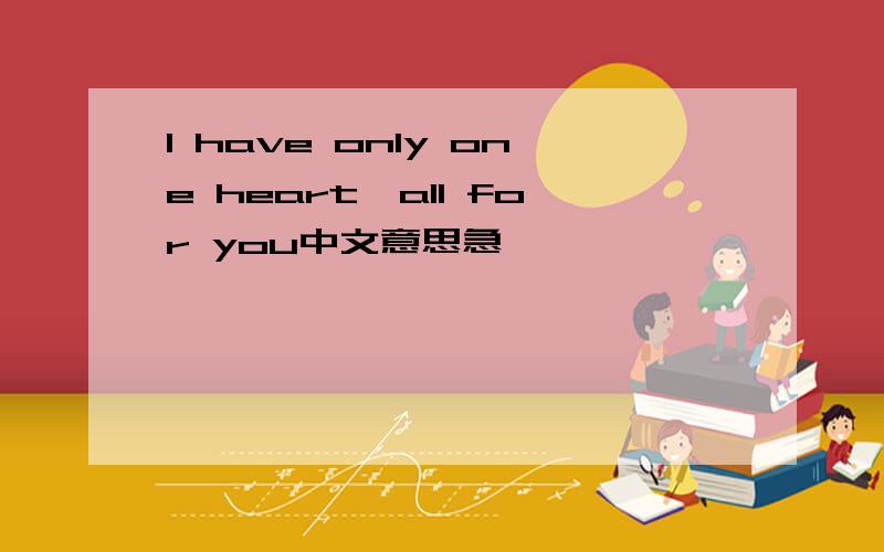 I have only one heart,all for you中文意思急