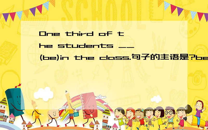 One third of the students __(be)in the class.句子的主语是?be根据什么变换形式呢?