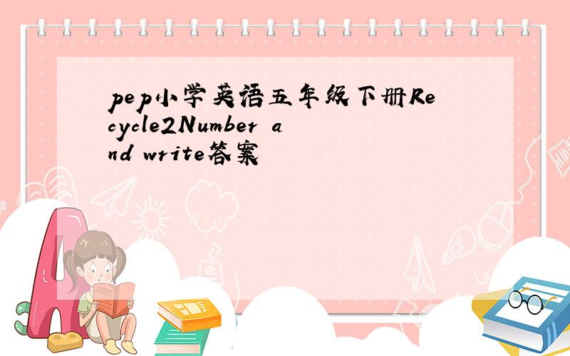 pep小学英语五年级下册Recycle2Number and write答案