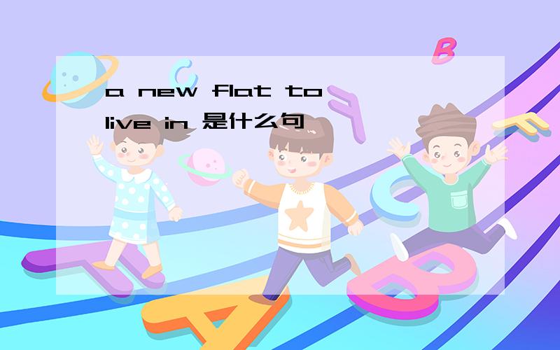 a new flat to live in 是什么句
