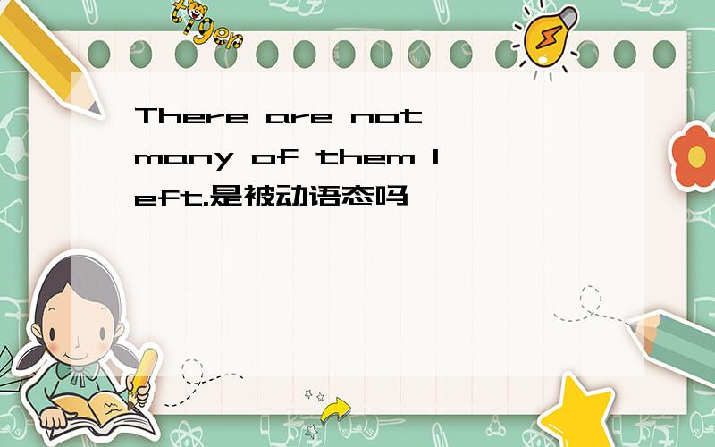 There are not many of them left.是被动语态吗