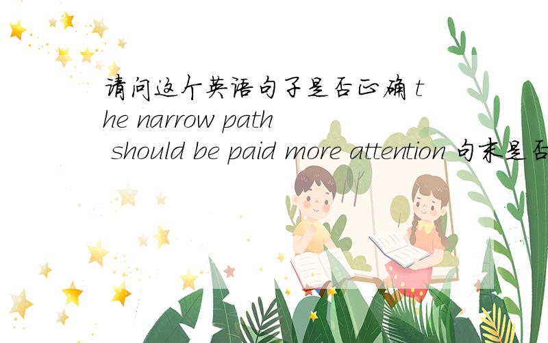 请问这个英语句子是否正确 the narrow path should be paid more attention 句末是否加to?