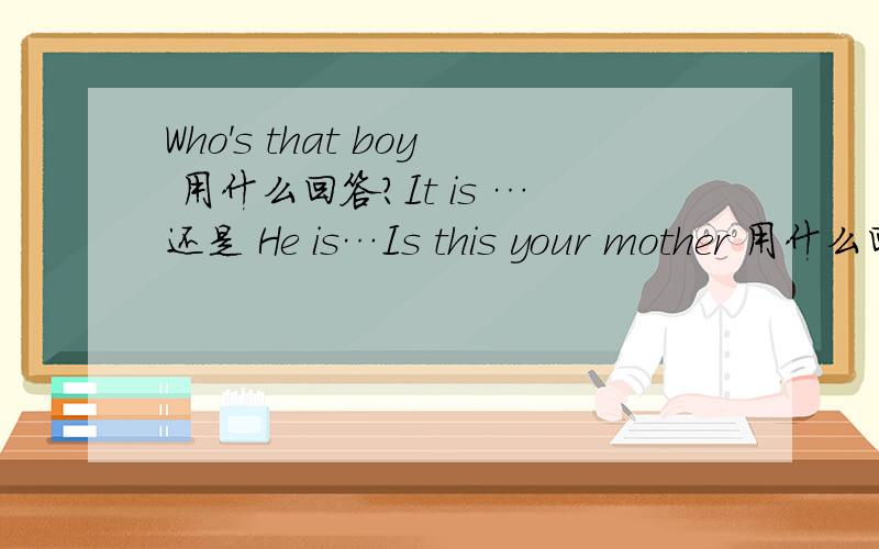 Who's that boy 用什么回答?It is …还是 He is…Is this your mother 用什么回答?yes,she is 还是 yes ,it is