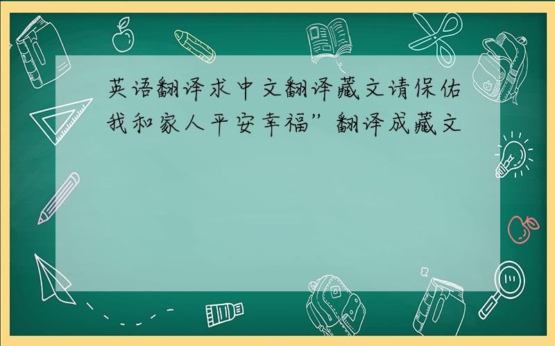 英语翻译求中文翻译藏文请保佑我和家人平安幸福”翻译成藏文