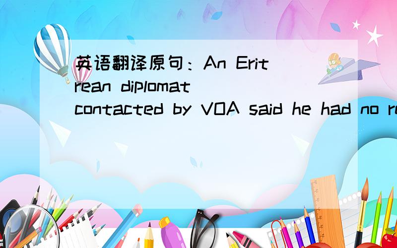 英语翻译原句：An Eritrean diplomat contacted by VOA said he had no response to the incident.请问：1）这句话怎么翻译?2）contact by VOA怎么理解,