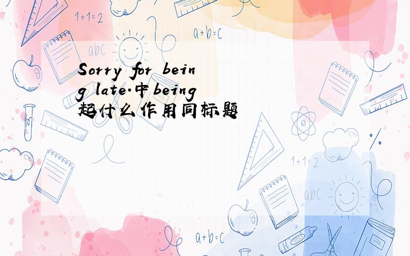 Sorry for being late.中being 起什么作用同标题