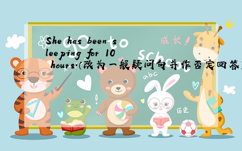 She has been sleeping for 10 hours.（改为一般疑问句并作否定回答） —————————————————she  ——sleeping  for  10hours?No,she  ——