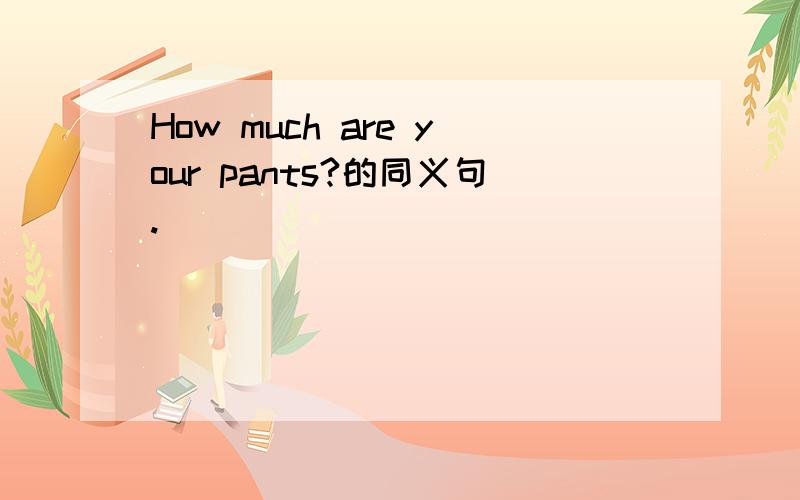 How much are your pants?的同义句.