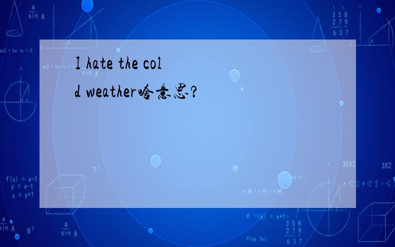 I hate the cold weather啥意思?