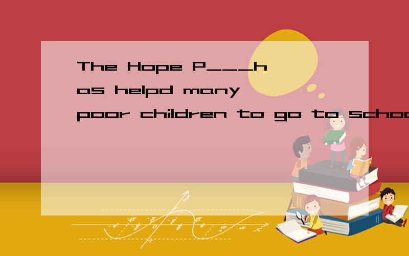 The Hope P___has helpd many poor children to go to school