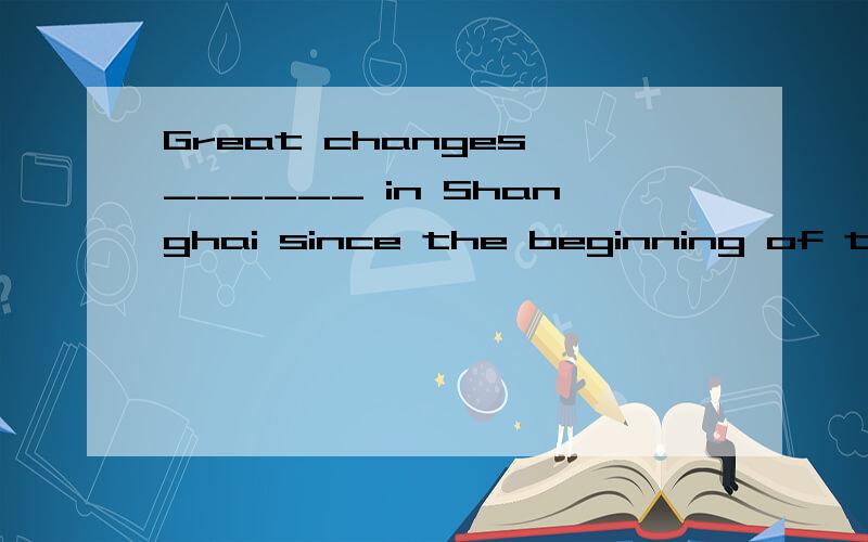 Great changes ______ in Shanghai since the beginning of the reform and opening-up policy.a、took place b、 has taken place c、 has been taken place d、 have taken place